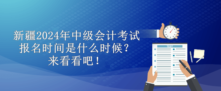 新疆2024年中級會計考試報名時間是什么時候？來看看吧！