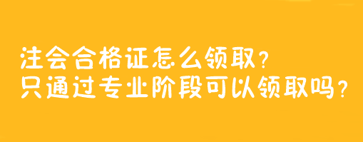 注會合格證怎么領(lǐng)??？只通過專業(yè)階段可以領(lǐng)取嗎？