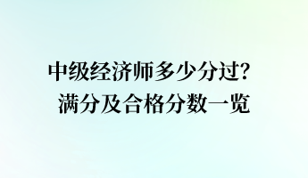 中級(jí)經(jīng)濟(jì)師多少分過(guò)？滿(mǎn)分及合格分?jǐn)?shù)一覽