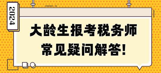 大齡生報(bào)考稅務(wù)師常見(jiàn)疑問(wèn)解答！