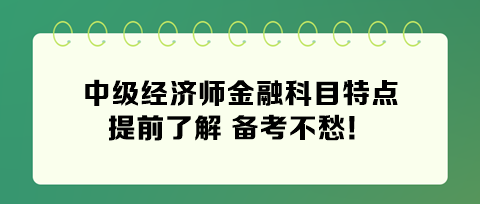 2024年中級經(jīng)濟師金融科目特點 提前了解 備考不愁！