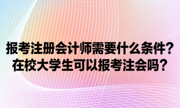 報考注冊會計師需要什么條件？在校大學生可以報考注會嗎？