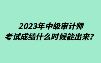 2023年中級審計(jì)師考試成績什么時(shí)候能出來？