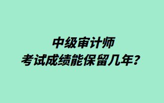 中級審計(jì)師考試成績能保留幾年？