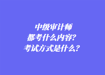 中級審計(jì)師都考什么內(nèi)容？考試方式是什么？