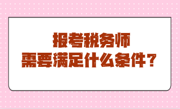 報考稅務(wù)師需要滿足什么條件？