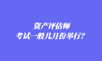 資產(chǎn)評(píng)估師考試一般幾月份舉行？