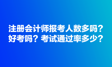 注冊會計師報考人數(shù)多嗎？好考嗎？考試通過率多少？