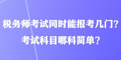 稅務(wù)師考試同時能報考幾門？考試科目哪科簡單？