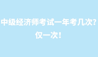 中級經(jīng)濟(jì)師考試一年考幾次？僅一次！