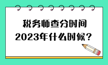 稅務(wù)師查分時(shí)間2023年什么時(shí)候？