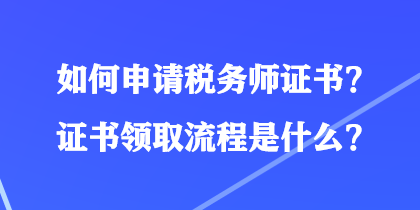 如何申請(qǐng)稅務(wù)師證書？證書領(lǐng)取流程是什么？