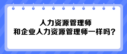 人力資源管理師和企業(yè)人力資源管理師一樣嗎？