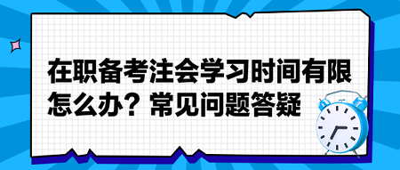 在職備考注會(huì)學(xué)習(xí)時(shí)間有限怎么辦？常見(jiàn)問(wèn)題答疑