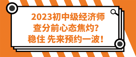 2023初中級(jí)經(jīng)濟(jì)師查分前心態(tài)焦灼？穩(wěn)住 先來(lái)預(yù)約一波！