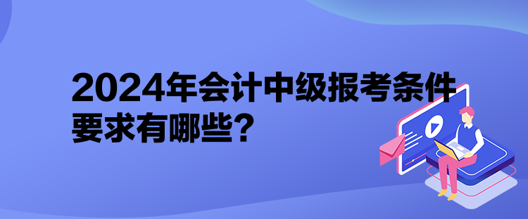 2024年會計中級報考條件要求有哪些？