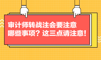 審計(jì)師轉(zhuǎn)戰(zhàn)注會(huì)要注意哪些事項(xiàng)？這三點(diǎn)請(qǐng)注意！