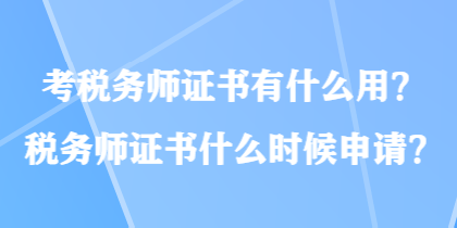 考稅務(wù)師證書有什么用？稅務(wù)師證書什么時候申請？