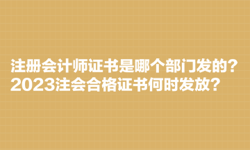 注冊(cè)會(huì)計(jì)師證書是哪個(gè)部門發(fā)的？2023注會(huì)合格證書何時(shí)發(fā)放？