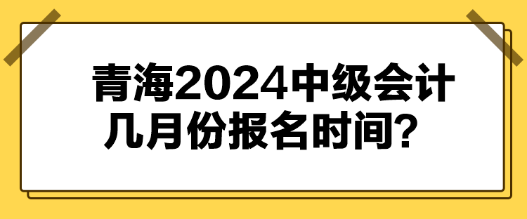 青海2024中級(jí)會(huì)計(jì)幾月份報(bào)名時(shí)間？