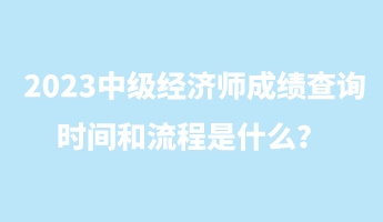 2023中級經(jīng)濟(jì)師成績查詢時(shí)間和流程是什么？