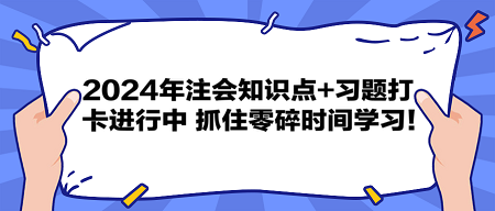 2024年注會知識點+習(xí)題打卡進(jìn)行中 抓住零碎時間學(xué)習(xí)！