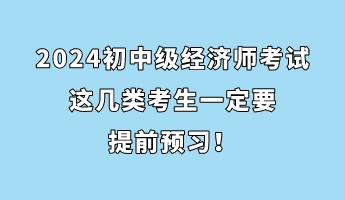 注意！2024初中級經(jīng)濟師考試這幾類考生一定要提前預(yù)習！