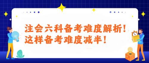 注會(huì)六科備考難度解析！這樣備考難度減半！