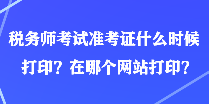 稅務(wù)師考試準考證什么時候打??？在哪個網(wǎng)站打??？