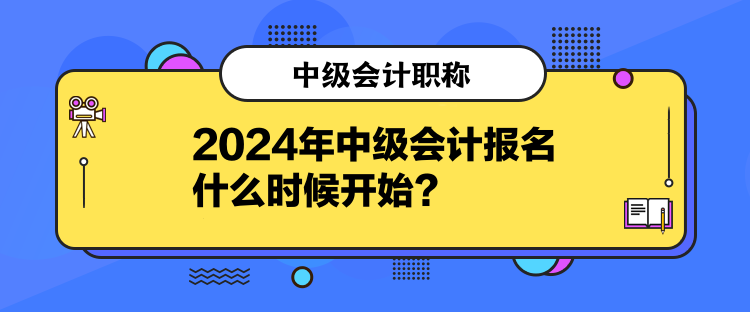 2024年中級會計報名什么時候開始？