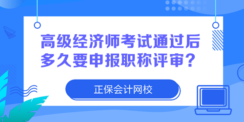 高級(jí)經(jīng)濟(jì)師考試通過后多久要申報(bào)職稱評(píng)審？