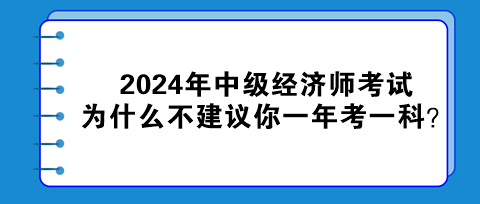 2024年中級(jí)經(jīng)濟(jì)師考試為什么不建議你一年考一科？