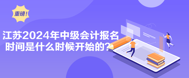 江蘇2024年中級(jí)會(huì)計(jì)報(bào)名時(shí)間是什么時(shí)候開始的？