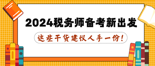 這些干貨建議人手一份！2024年稅務(wù)師備考新出發(fā)！