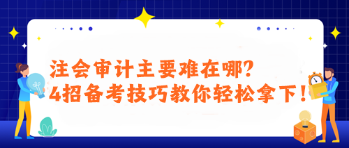 注會(huì)審計(jì)主要難在哪？4招備考技巧教你輕松拿下！