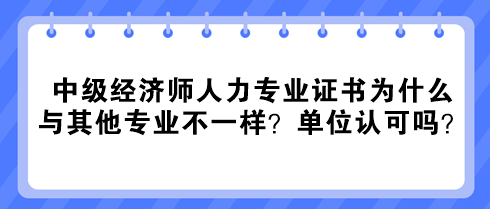 中級經(jīng)濟(jì)師人力專業(yè)證書為什么與其他專業(yè)不一樣？單位認(rèn)可嗎？