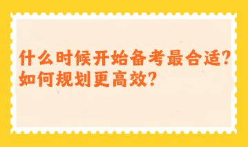 注會(huì)什么時(shí)候開始備考最合適？如何規(guī)劃更高效？