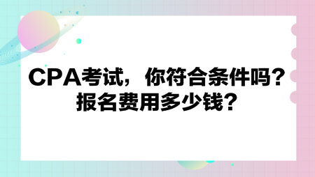 CPA考試，你符合條件嗎？報(bào)名費(fèi)用多少錢？