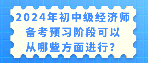 2024年初中級(jí)經(jīng)濟(jì)師備考 預(yù)習(xí)階段可以從哪些方面進(jìn)行？