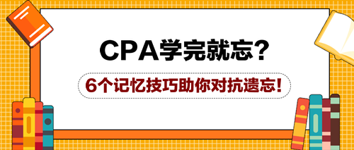 CPA學(xué)完就忘？6個(gè)記憶技巧助你對(duì)抗遺忘！