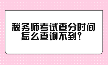 稅務(wù)師考試查分時(shí)間怎么查詢不到？