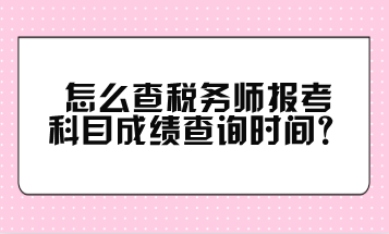 怎么查稅務(wù)師報(bào)考科目成績查詢時(shí)間？