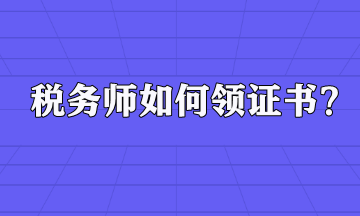 稅務(wù)師如何領(lǐng)證書(shū)？