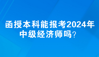 函授本科能報考2024年中級經(jīng)濟師嗎？