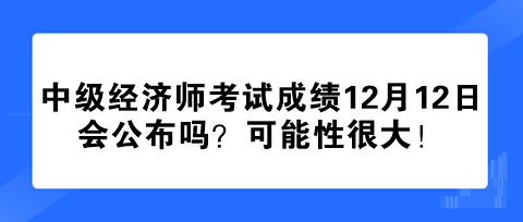 2023年中級(jí)經(jīng)濟(jì)師考試成績(jī)12月12日會(huì)公布嗎？可能性很大！