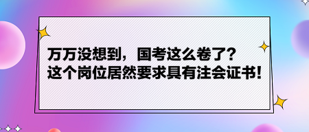 萬萬沒想到，國考這么卷了？這個崗位居然要求具有注會證書！