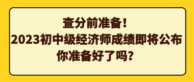 查分前準備！2023初中級經(jīng)濟師成績即將公布 你準備好了嗎？