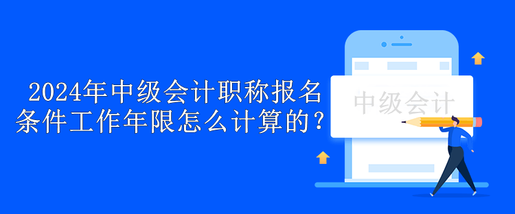 2024年中級(jí)會(huì)計(jì)職稱報(bào)名條件工作年限怎么計(jì)算的？