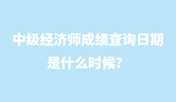 中級經(jīng)濟(jì)師成績查詢?nèi)掌谑鞘裁磿r候？