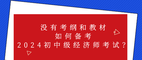 沒(méi)有考綱和教材 如何備考2024初中級(jí)經(jīng)濟(jì)師考試？